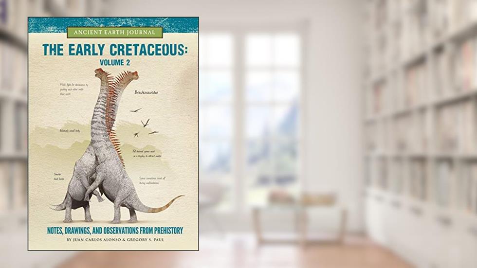 The Early Cretaceous Volume 2: Notes, Drawings, and Observations from Prehistory (Ancient Earth Journal), written by Juan Carlos Alonso; Gregory S Paul