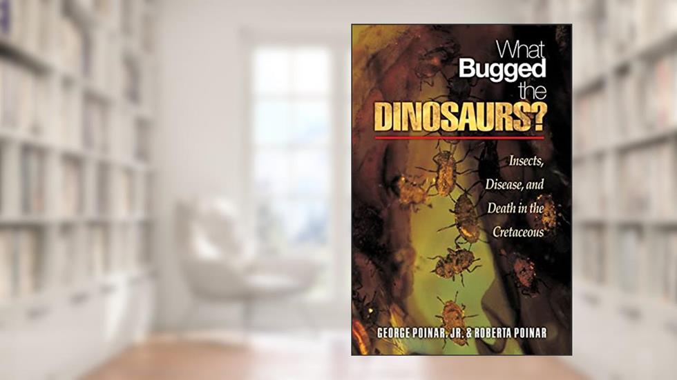 What Bugged the Dinosaurs?: Insects, Disease, and Death in the Cretaceous, written by George Poinar Jr.; Roberta Poinar