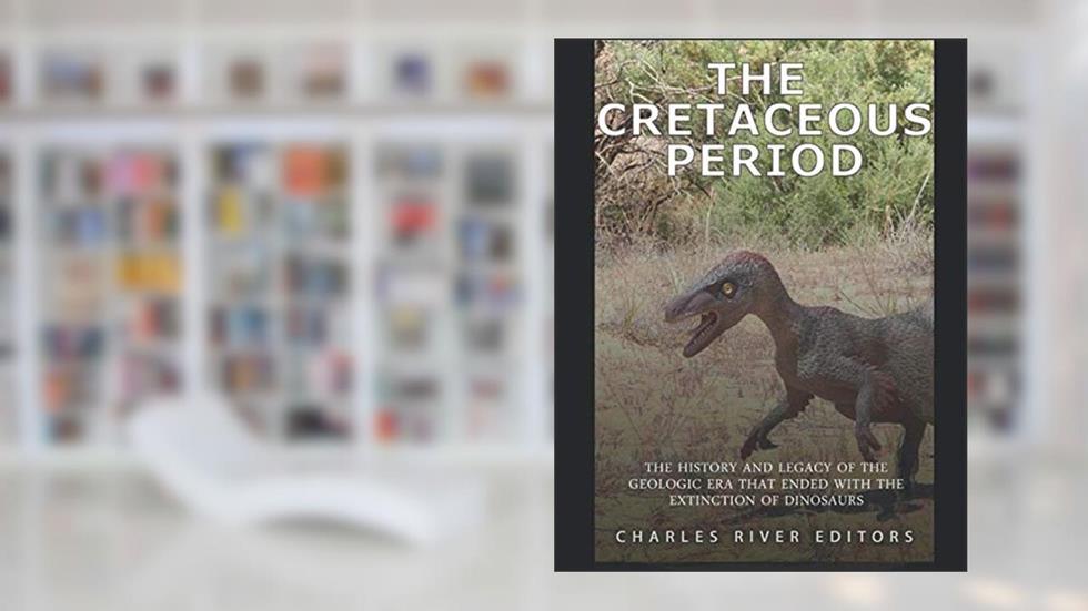 The Cretaceous Period: The History and Legacy of the Geologic Era that Ended with the Extinction of Dinosaurs, written by Charles River Editors