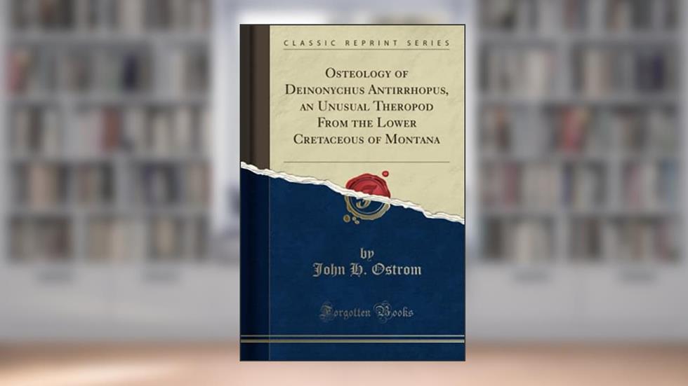 Osteology of Deinonychus Antirrhopus, an Unusual Theropod From the Lower Cretaceous of Montana (Classic Reprint), written by John H. Ostrom