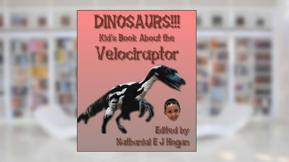 DINOSAURS!!! Kid's Book About the Velociraptor from the Cretaceous Period (Awesome Facts & Pictures for Kids about Dinosaurs 7), written by Nathanial E J Hogan