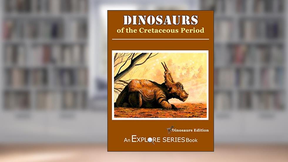 Dinosaurs of the Cretaceous Period: Explore Series, written by James Willoughby; Explore Series