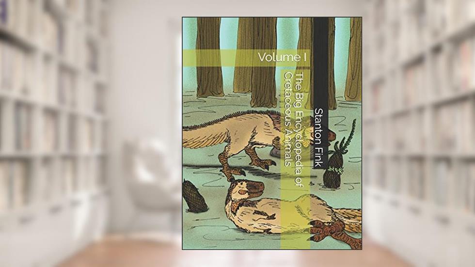 The Big Encyclopedia of Cretaceous Animals: Volume I, written by Mr Stanton Fordice Fink V