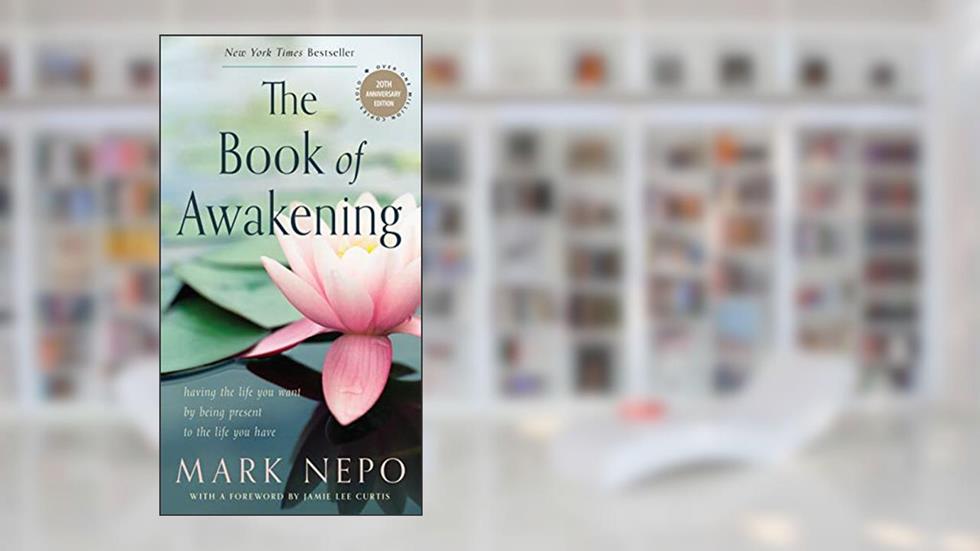The Book of Awakening: Having the Life You Want by Being Present to the Life You Have (20th Anniversary Edition), written by Mark Nepo