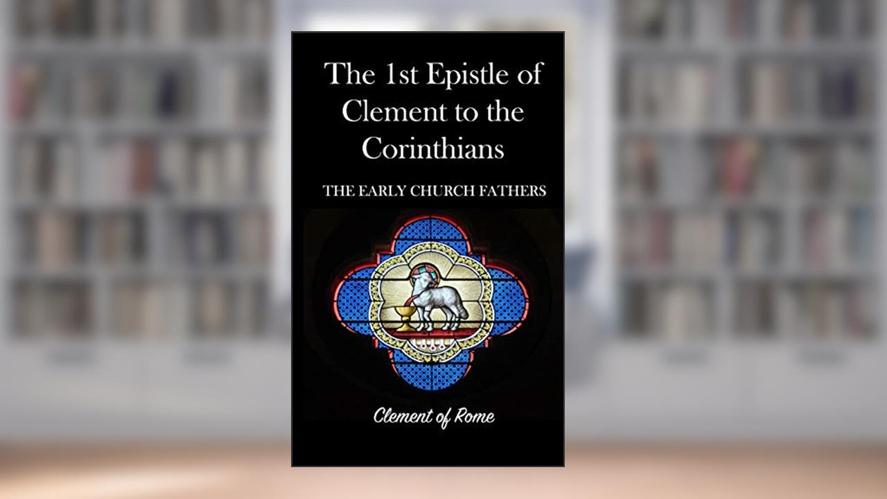The 1st Epistle of Clement to the Corinthians: The Early Church Fathers, written by St Clement of Rome