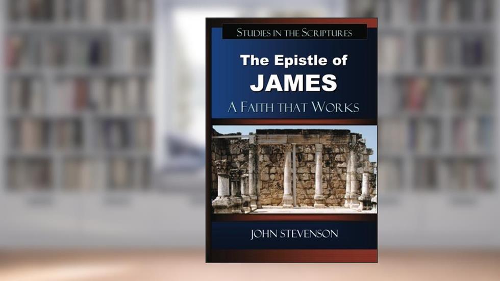 The Epistle of James: A Faith that Works, written by John Stevenson