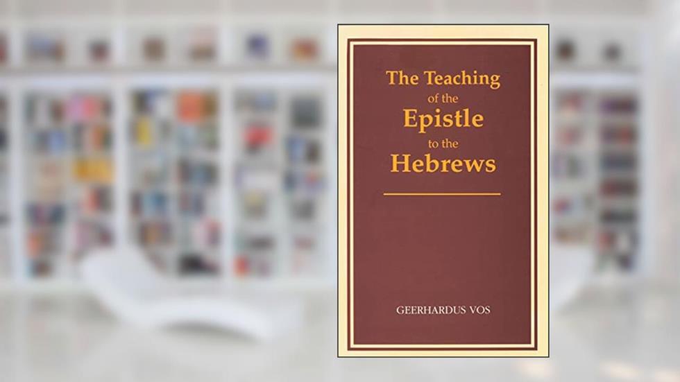 The Teaching of the Epistle to the Hebrews, written by Gerrhardus Vos