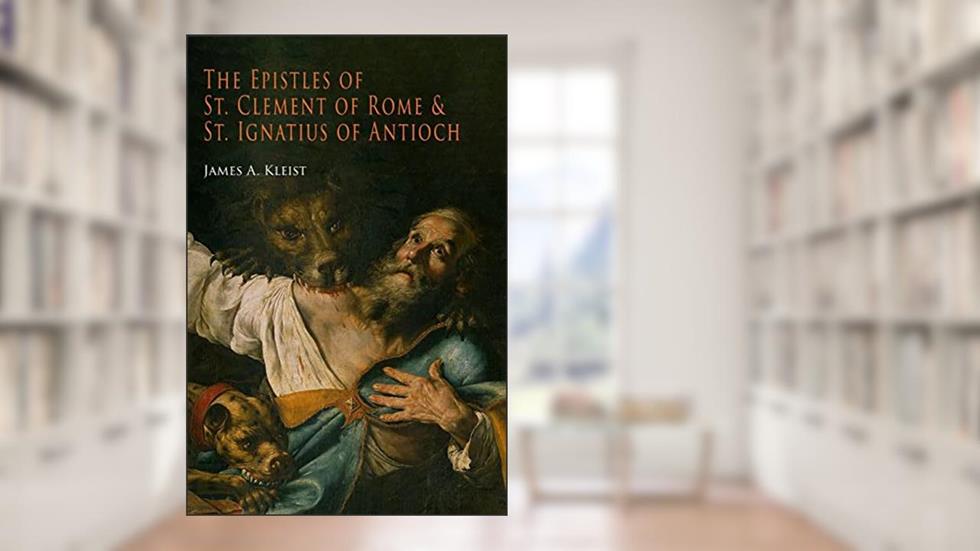 The Epistles of St. Clement of Rome and St. Ignatius of Antioch (Ancient Christian Writers), written by James Kleist; Pope Clement; St. Ignatius of Antioch
