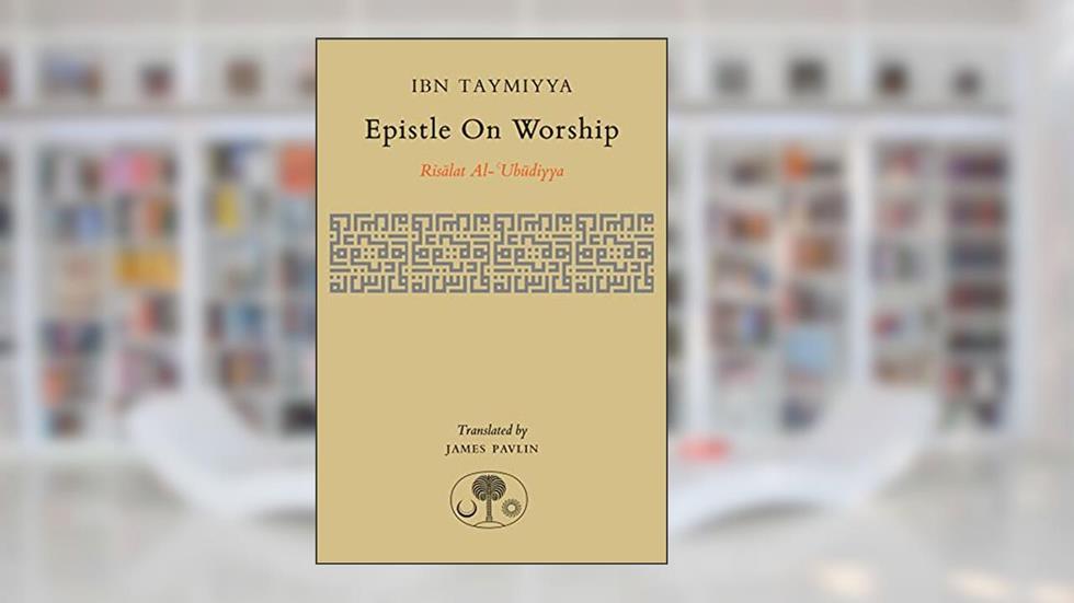 Epistle on Worship: Risalat al-'Ubudiyya, written by Ahmad Ibn Taymiyya