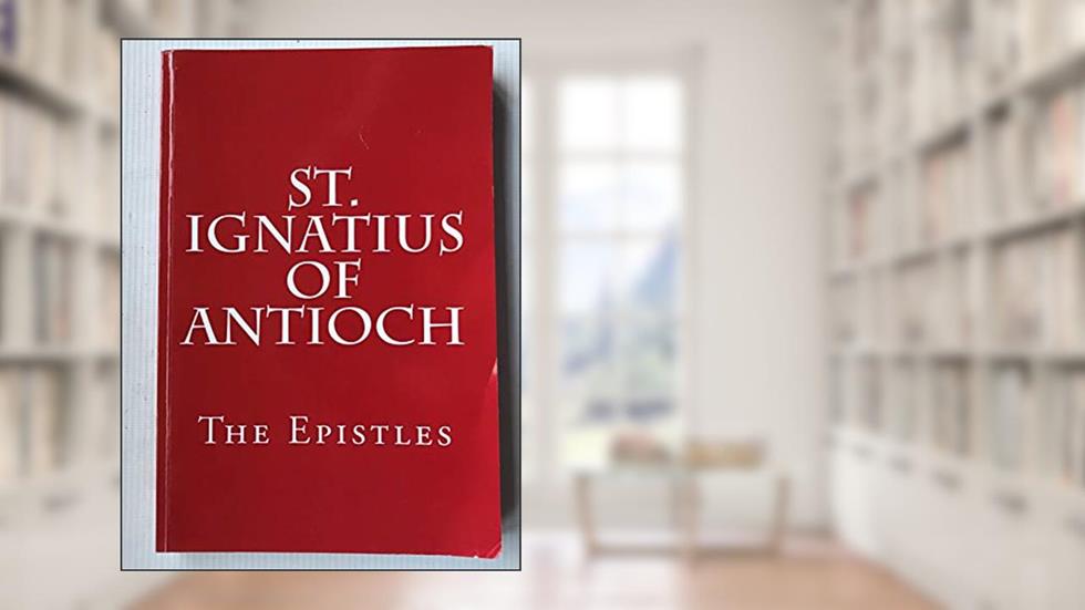 St. Ignatius of Antioch: The Epistles, written by St. Ignatius of Antioch