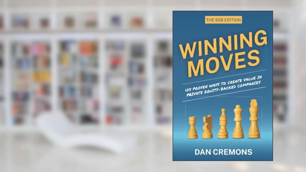 Winning Moves: 105 Proven Ways to Create Value in Private Equity-Backed Companies, written by Dan Cremons