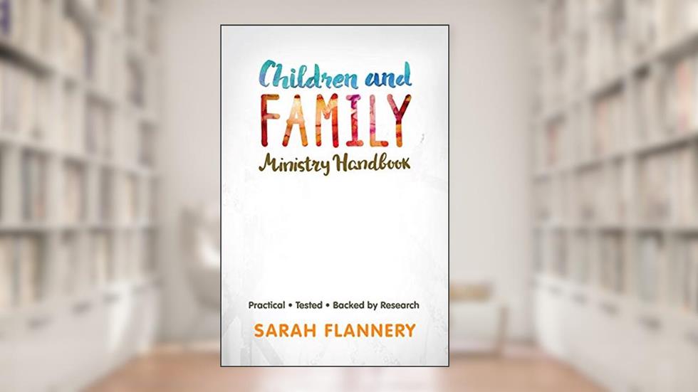 Children and Family Ministry Handbook: Practical.Tested.Backed by Research., written by Sarah Flannery