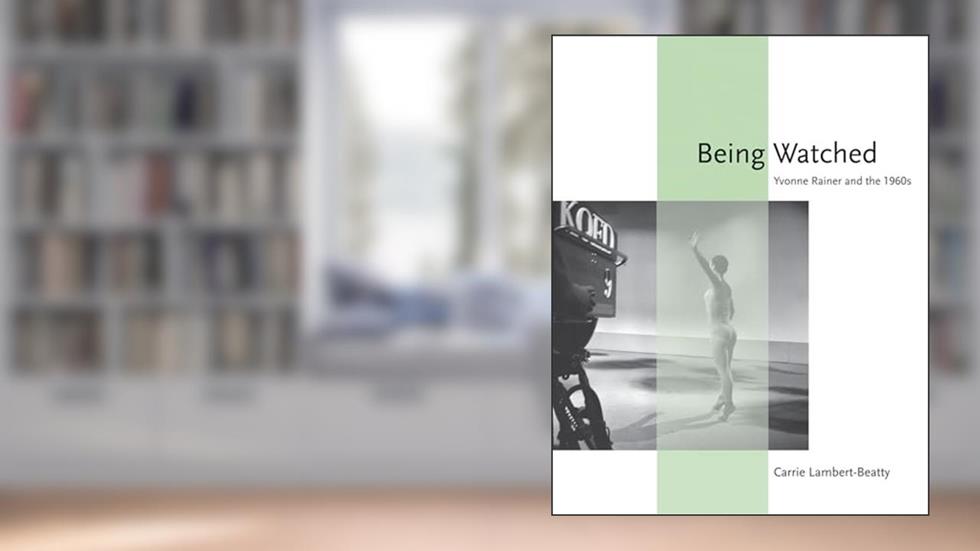 Being Watched: Yvonne Rainer and the 1960s (October Books), written by Carrie Lambert-Beatty
