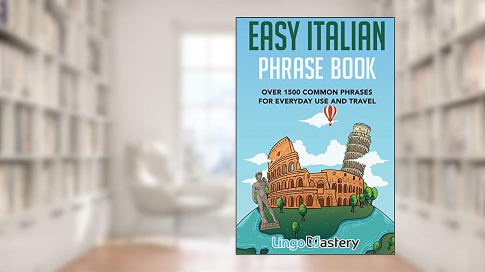 Easy Italian Phrase Book: Over 1500 Common Phrases For Everyday Use And Travel, written by Lingo Mastery