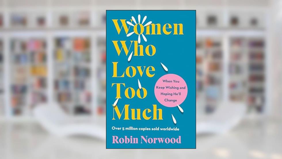 Women Who Love Too Much: When You Keep Wishing and Hoping He'll Change, written by Robin Norwood