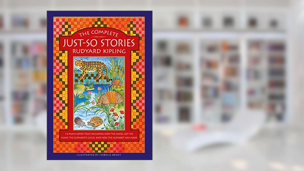 The Complete Just-So Stories: 14 Much-loved Tales Including How the Camel got his Hump, Elephant's Child, and How the Alphabet was Made, written by Rudyard Kipling