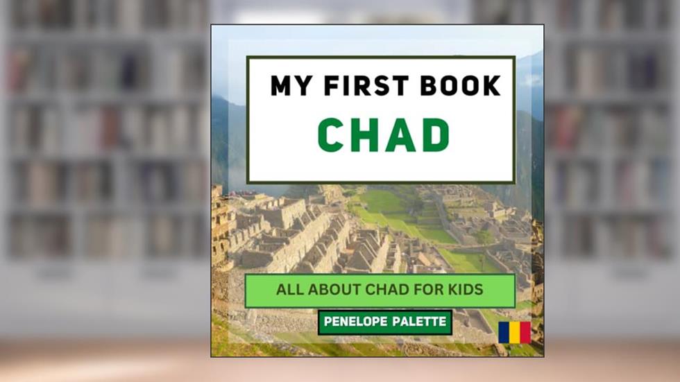 My First Book - Chad: All About Chad For Kids (My First Book - World Edition), written by Penelope Palette