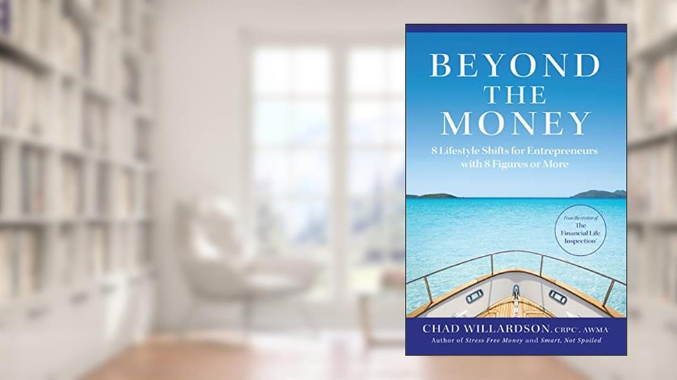 Beyond the Money: 8 Lifestyle Shifts for Entrepreneurs with 8 Figures or More, written by Chad Willardson