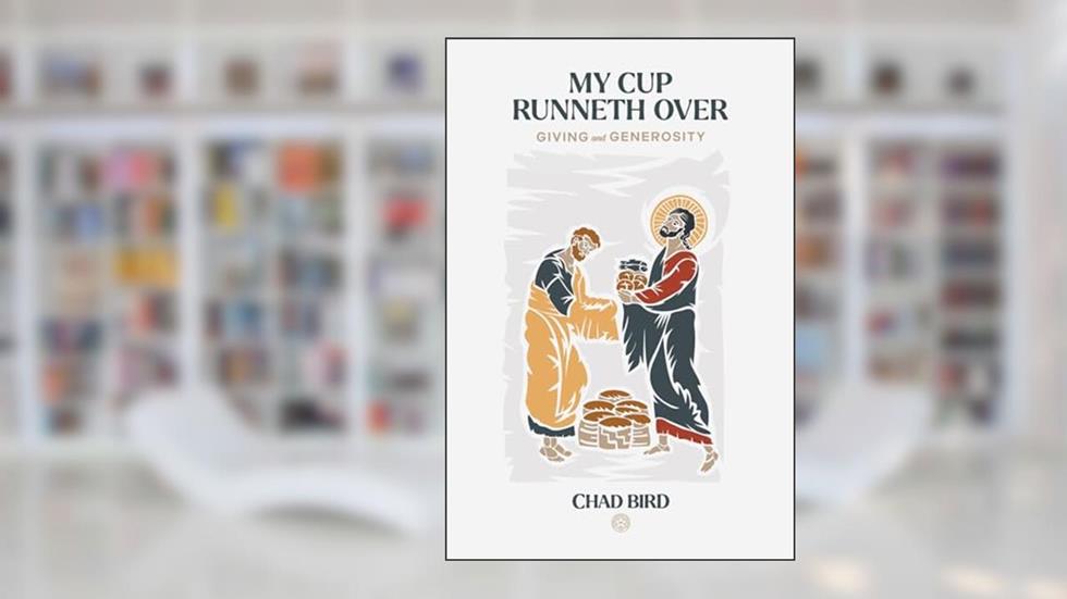 My Cup Runneth Over: Giving and Generosity, written by Chad Bird; Chad Bird