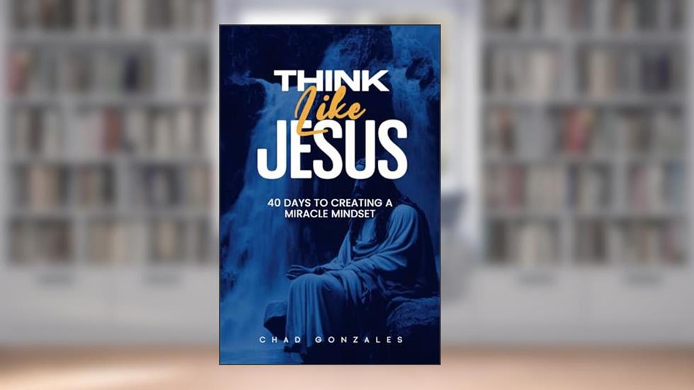 Think Like Jesus: 40 Days to Creating a Miracle Mindset, written by Chad Gonzales