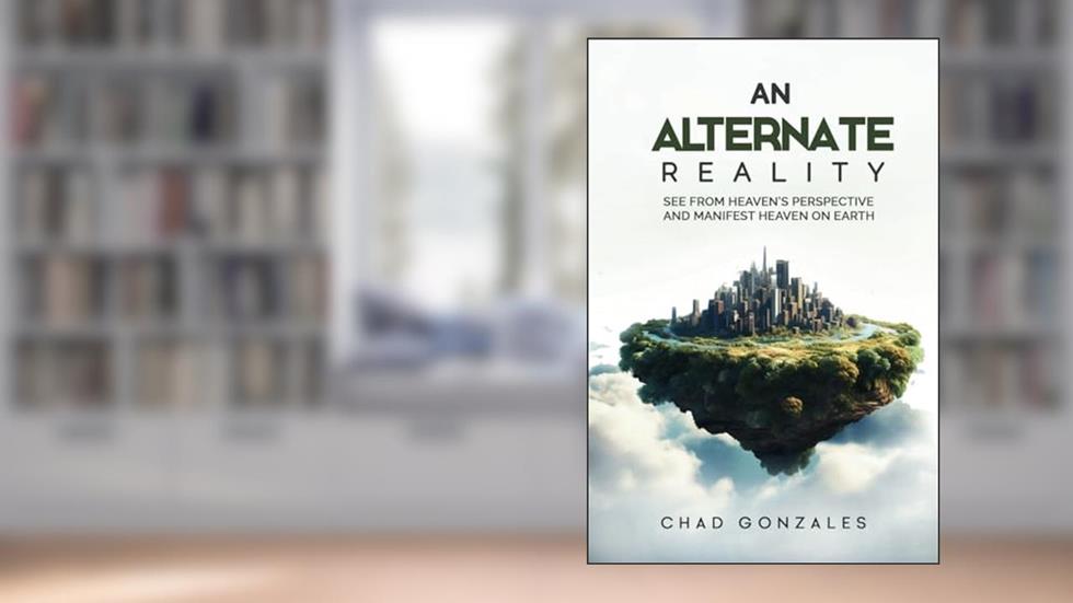 An Alternate Reality: See From Heaven's Perspective So You Manifest Heaven On Earth, written by Chad Gonzales