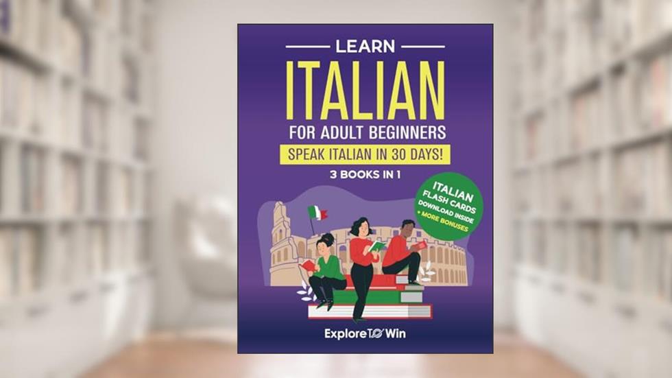 Learn Italian For Adult Beginners: 3 Books in 1: Speak Italian In 30 Days!, written by Explore ToWin