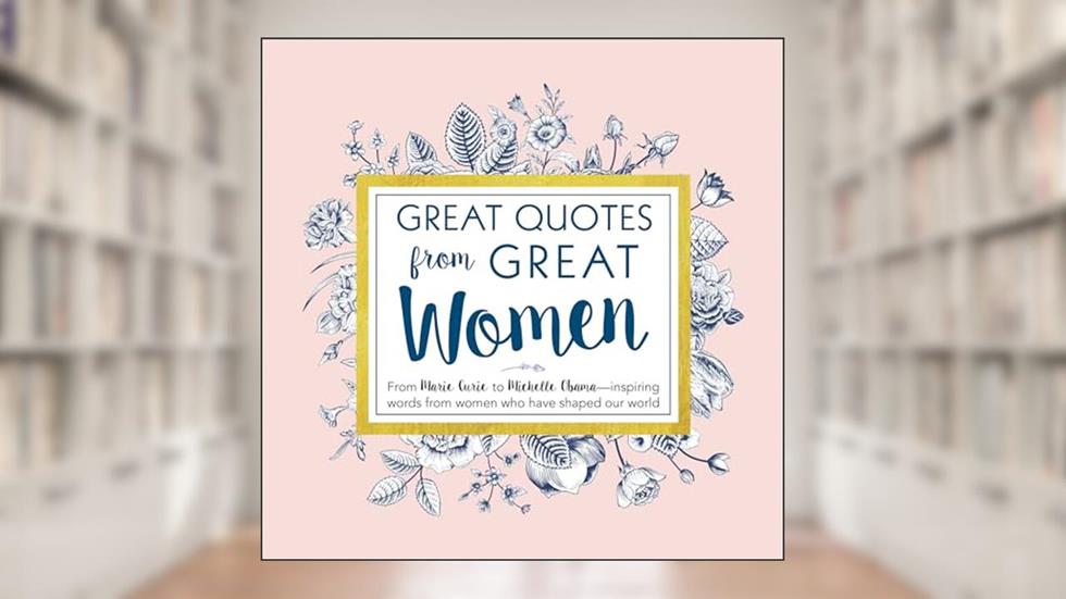 Great Quotes from Great Women: Words from the Women Who Shaped the World (Inspirational Gifts for Her), written by Peggy Anderson