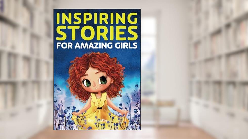 Inspiring Stories for Amazing Girls: A Motivational Book about Courage, Confidence and Friendship, written by Eva Kinsley