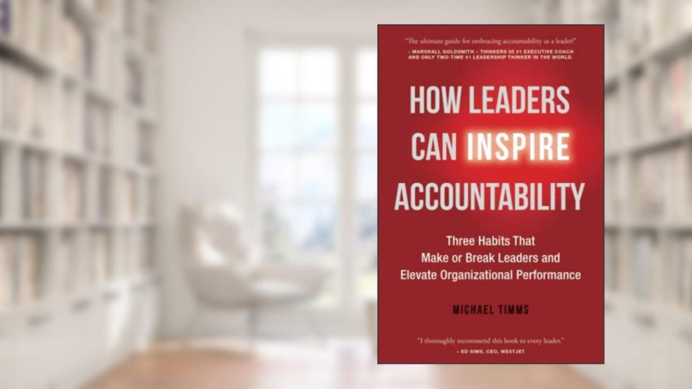 How Leaders Can Inspire Accountability: Three Habits That Make or Break Leaders and Elevate Organizational Performance, written by Michael Timms