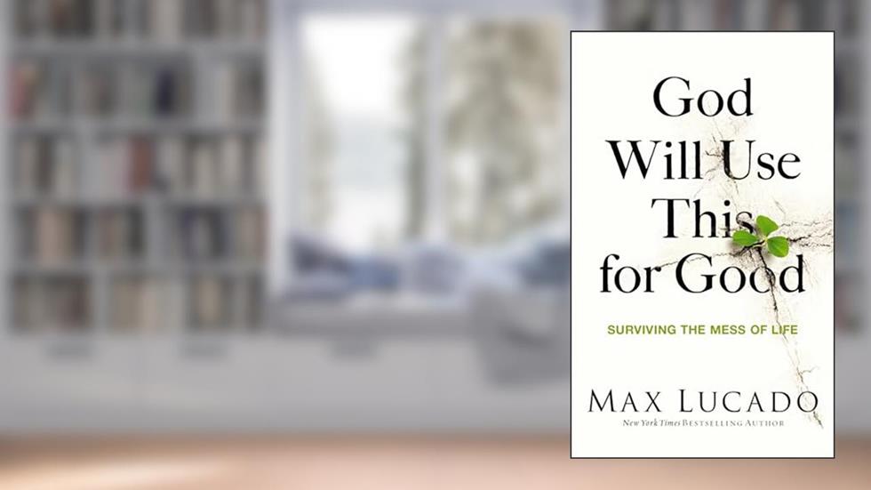 God Will Use This for Good: Surviving the Mess of Life, written by Max Lucado