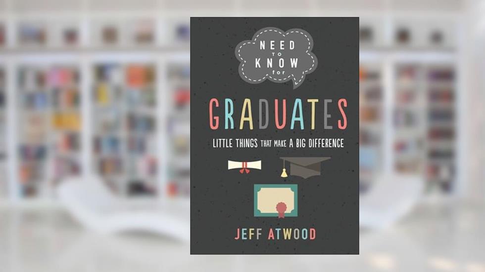 Need to Know for Graduates: Little Things That Make a Big Difference, written by Jeff Atwood