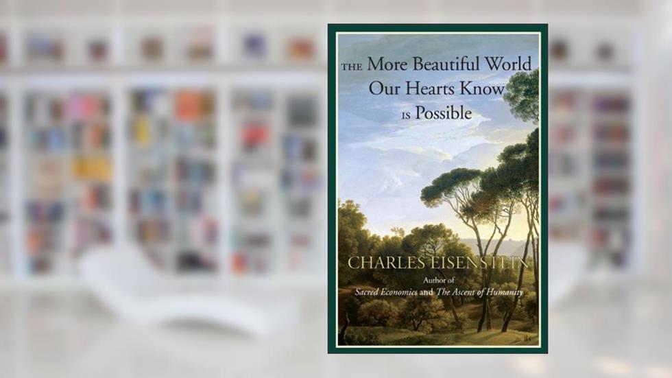 The More Beautiful World Our Hearts Know Is Possible (Sacred Activism Book 2), written by Charles Eisenstein