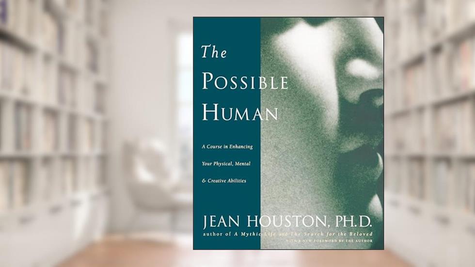 The Possible Human : A Course in Enhancing Your Physical, Mental, and Creative Abilities, written by Jean Houston