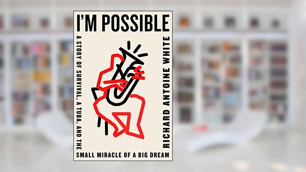I'm Possible: A Story of Survival, a Tuba, and the Small Miracle of a Big Dream, written by Richard Antoine White