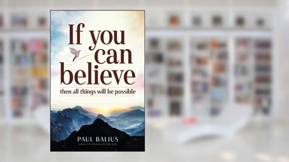 If You Can Believe: Then all things will be possible, written by Paul Balius