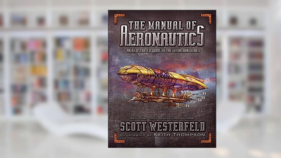 The Manual of Aeronautics: An Illustrated Guide to the Leviathan Series, written by Scott Westerfeld
