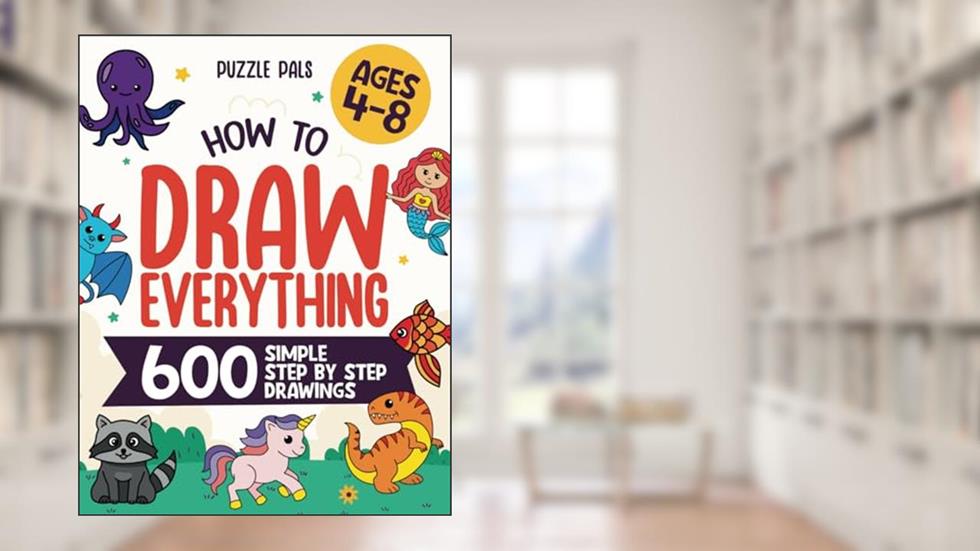 How To Draw Everything: 600 Simple Step By Step Drawings For Kids Ages 4 to 8, written by Bryce Ross