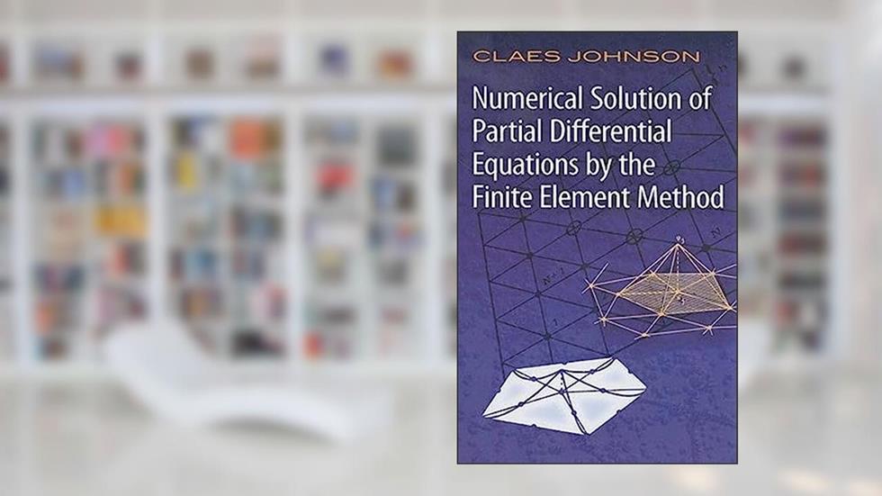 Numerical Solution of Partial Differential Equations by the Finite Element Method (Dover Books on Mathematics), written by Claes Johnson