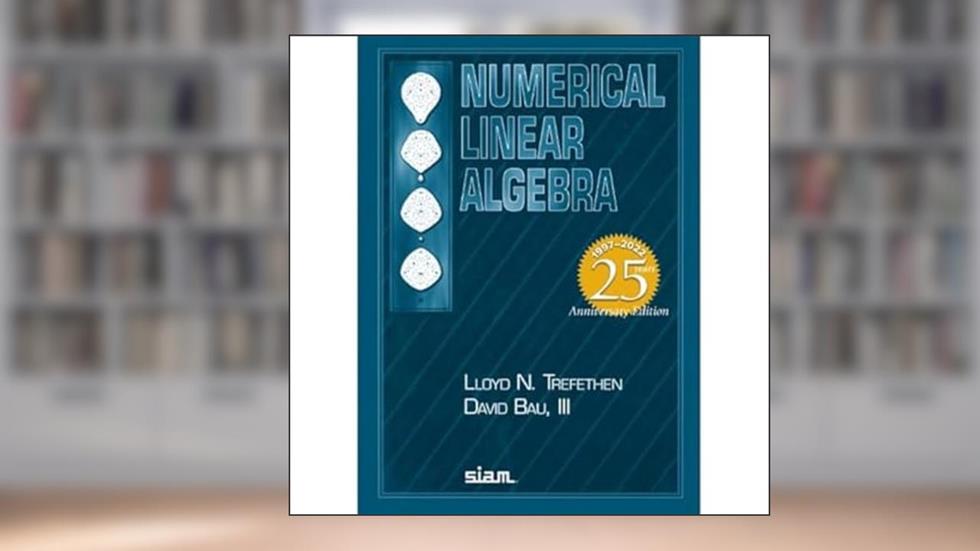 Numerical Linear Algebra: Twenty-Fifth Anniversary Edition, written by Lloyd N. Trefethen; III David Bau