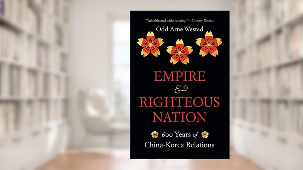 Empire and Righteous Nation: 600 Years of China-Korea Relations (The Edwin O. Reischauer Lectures), written by Odd Arne Westad