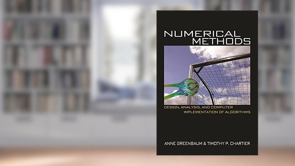 Numerical Methods: Design, Analysis, and Computer Implementation of Algorithms, written by Anne Greenbaum; Tim P. Chartier