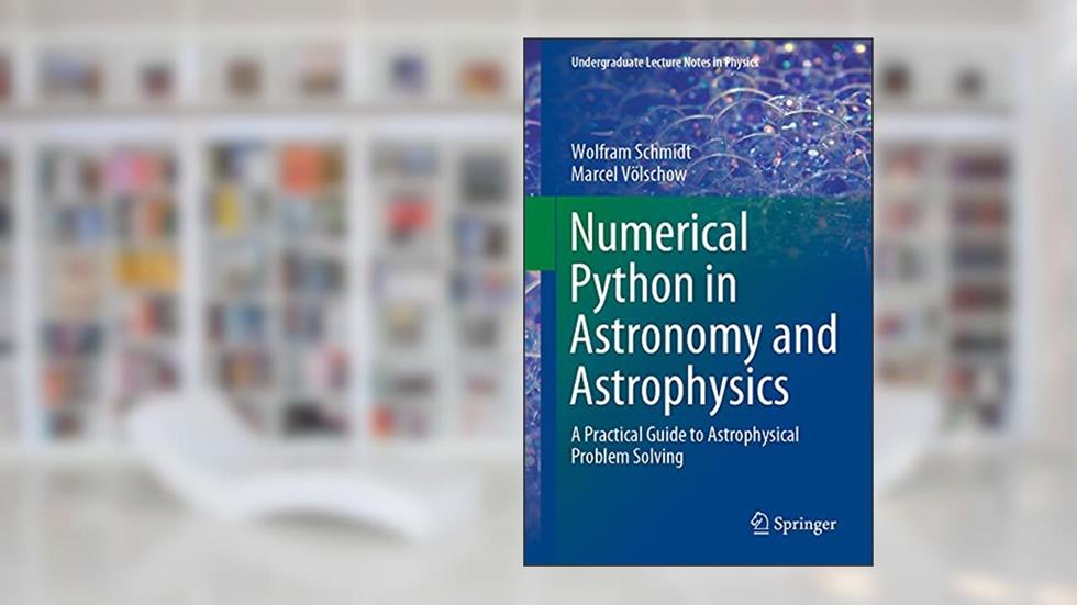 Numerical Python in Astronomy and Astrophysics: A Practical Guide to Astrophysical Problem Solving (Undergraduate Lecture Notes in Physics), written by Wolfram Schmidt; Marcel Völschow