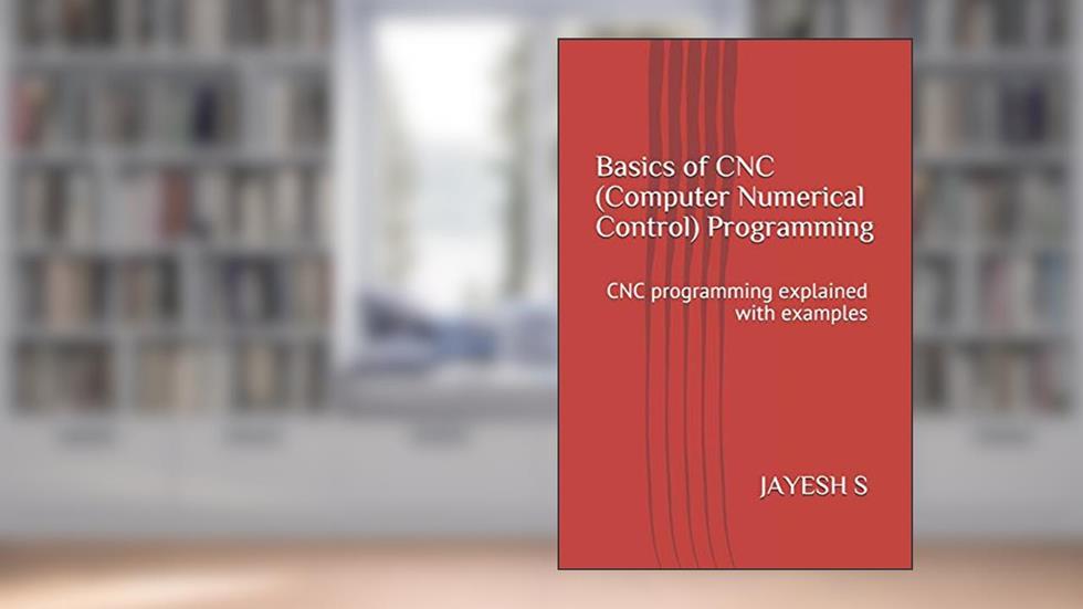 Basics of CNC (Computer Numerical Control) Programming: CNC programming explained with examples, written by Mr. JAYESH S