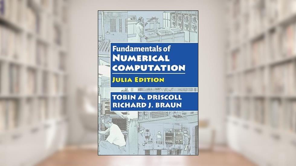 Fundamentals of Numerical Computation: Julia Edition, written by Tobin A. Driscoll; RIchard J. Braun