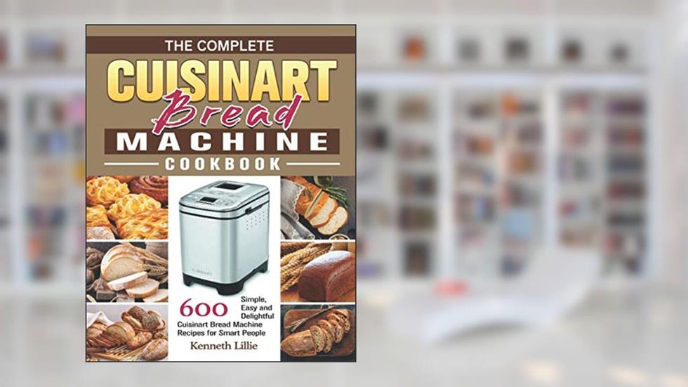The Complete Cuisinart Bread Machine Cookbook: 600 Simple, Easy and Delightful Cuisinart Bread Machine Recipes for Smart People, written by Kenneth Lillie