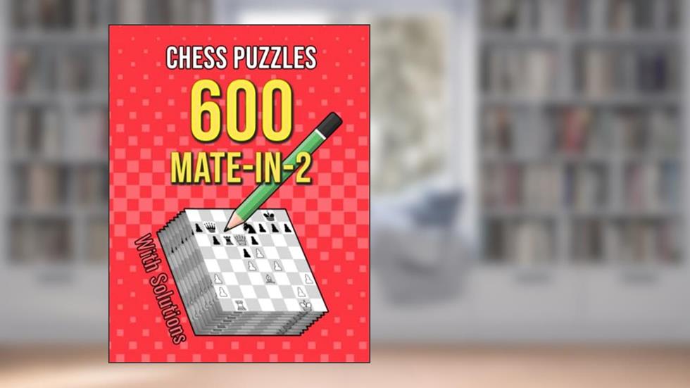 Chess Puzzles 600 Mate In 2: Unique Mate In Two Chess Puzzles With Solutions, written by Josh Ortiz Martin