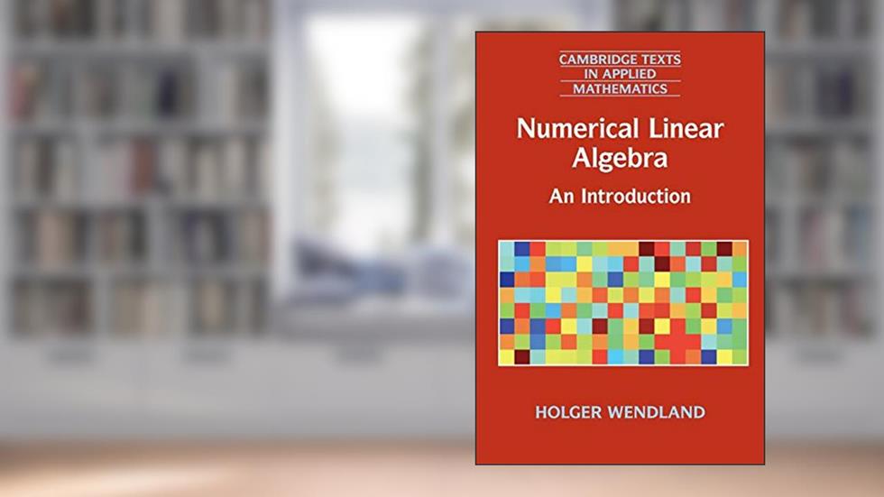 Numerical Linear Algebra: An Introduction (Cambridge Texts in Applied Mathematics, Series Number 56), written by Holger Wendland