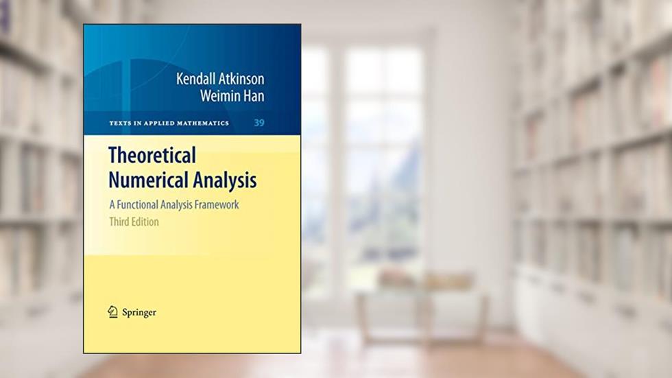 Theoretical Numerical Analysis: A Functional Analysis Framework (Texts in Applied Mathematics, 39), written by Kendall Atkinson; Weimin Han