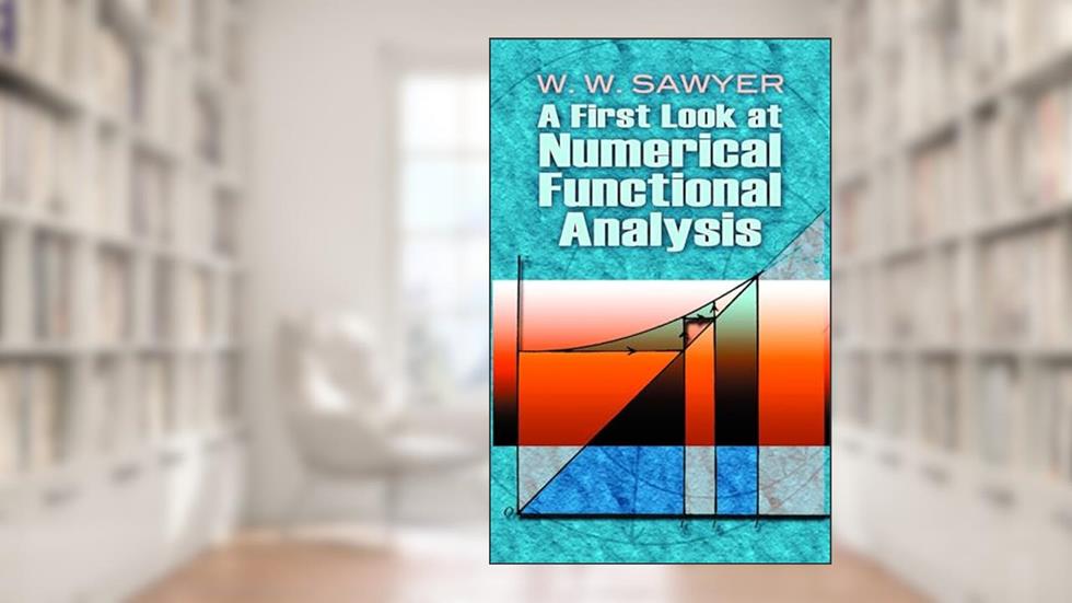 A First Look at Numerical Functional Analysis (Dover Books on Mathematics), written by W. W. Sawyer