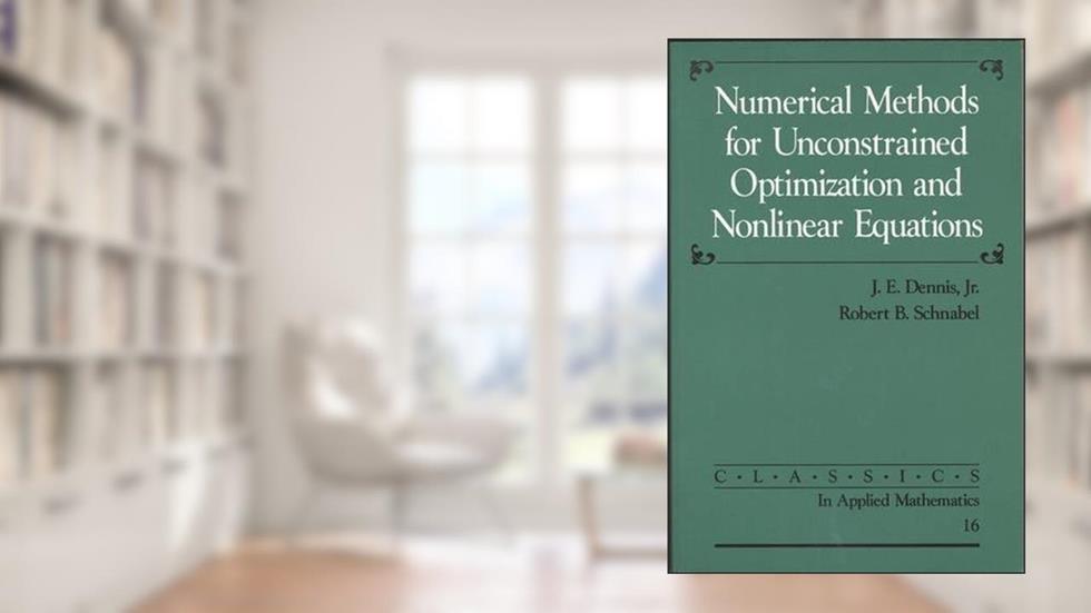 Numerical Methods for Unconstrained Optimization and Nonlinear Equations (Classics in Applied Mathematics, Series Number 16), written by J. E. Dennis; Robert B. Schnabel